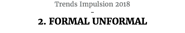 Trends Impulsion 2018 - 2. FORMAL UNFORMAL 